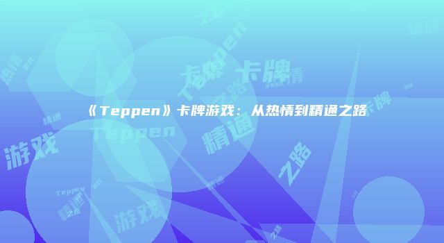 《Teppen》卡牌游戏：从热情到精通之路