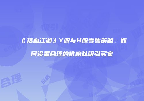 《热血江湖》Y服与H服寄售策略：如何设置合理的价格以吸引买家