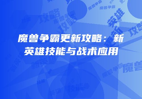 魔兽争霸更新攻略：新英雄技能与战术应用