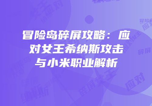 冒险岛碎屏攻略：应对女王希纳斯攻击与小米职业解析