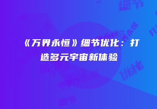 《万界永恒》细节优化：打造多元宇宙新体验