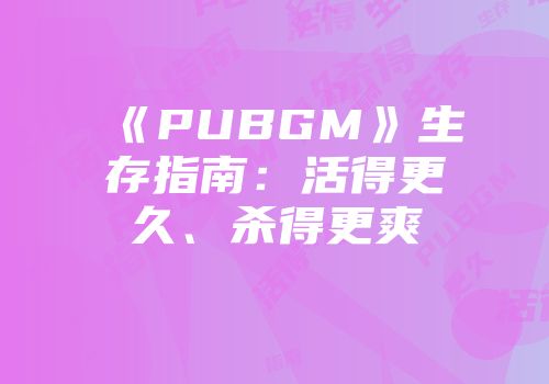 《PUBGM》生存指南：活得更久、杀得更爽