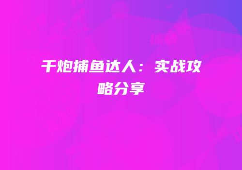 千炮捕鱼达人：实战攻略分享