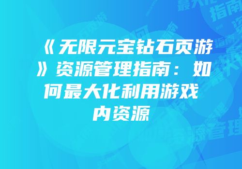 《无限元宝钻石页游》资源管理指南：如何最大化利用游戏内资源