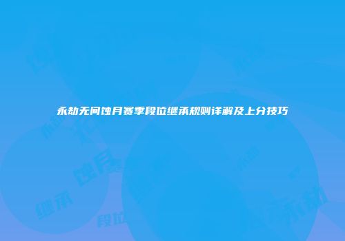 永劫无间蚀月赛季段位继承规则详解及上分技巧