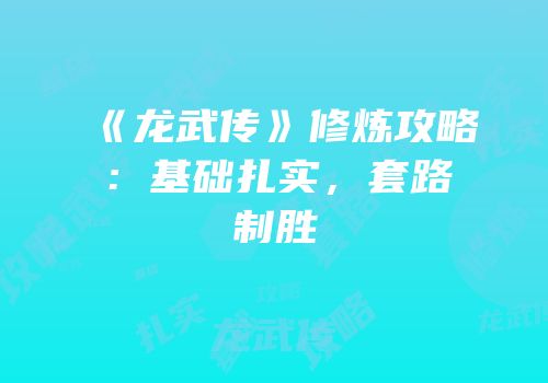 《龙武传》修炼攻略：基础扎实，套路制胜