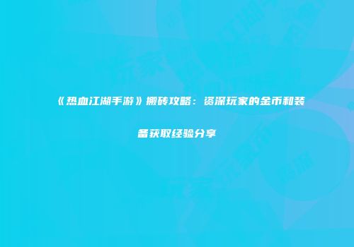 《热血江湖手游》搬砖攻略：资深玩家的金币和装备获取经验分享