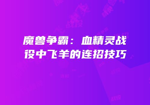 魔兽争霸：血精灵战役中飞羊的连招技巧