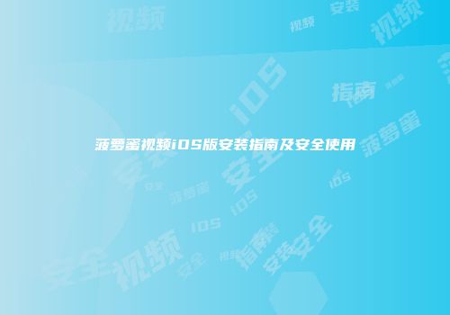 菠萝蜜视频iOS版安装指南及安全使用