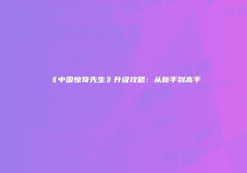 《中国惊奇先生》升级攻略：从新手到高手