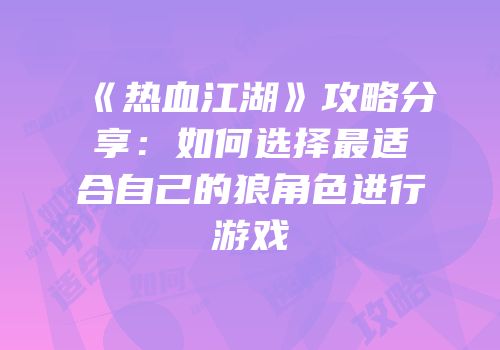 《热血江湖》攻略分享：如何选择最适合自己的狼角色进行游戏
