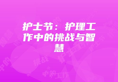 护士节：护理工作中的挑战与智慧