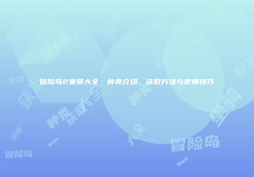 冒险岛2坐骑大全：种类介绍、获取方法与使用技巧