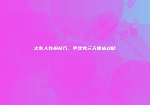 火柴人连招技巧：手残党三天速成攻略