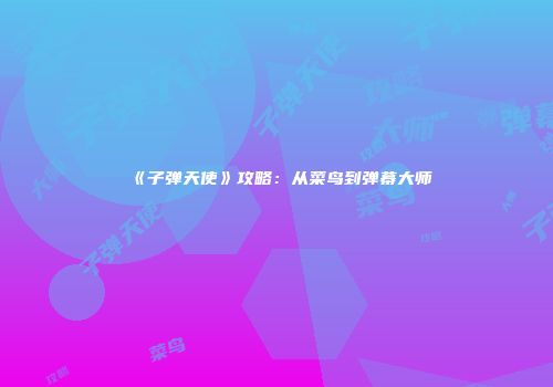 《子弹天使》攻略：从菜鸟到弹幕大师