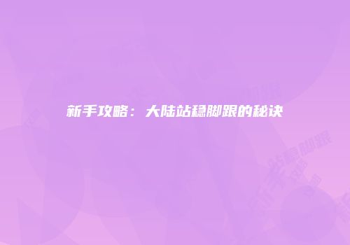 新手攻略：大陆站稳脚跟的秘诀