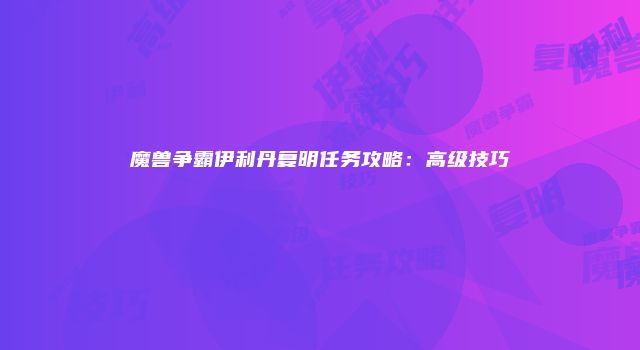 魔兽争霸伊利丹复明任务攻略：高级技巧