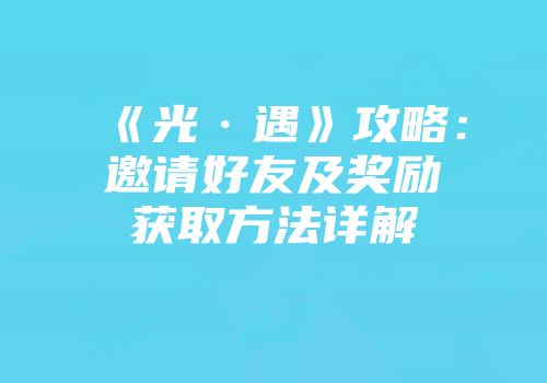 《光·遇》攻略：邀请好友及奖励获取方法详解