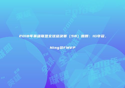 2018年英雄联盟全球总决赛（S8）回顾：IG夺冠，Ning获FMVP