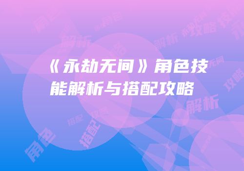 《永劫无间》角色技能解析与搭配攻略