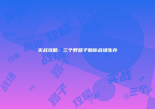 实战攻略：三个野路子助你战场生存