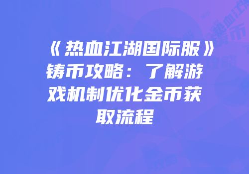 《热血江湖国际服》铸币攻略：了解游戏机制优化金币获取流程