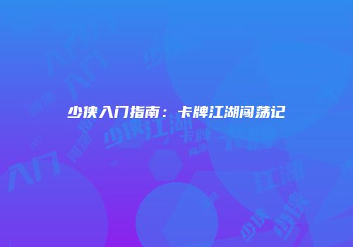 少侠入门指南：卡牌江湖闯荡记