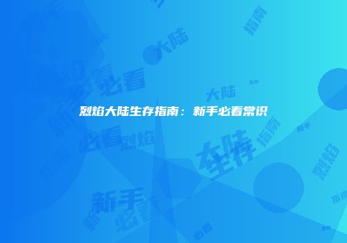 烈焰大陆生存指南：新手必看常识