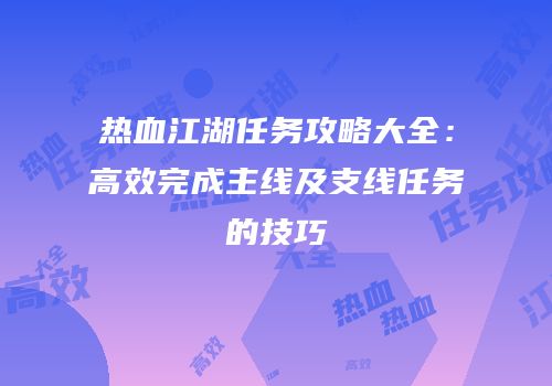 热血江湖任务攻略大全：高效完成主线及支线任务的技巧