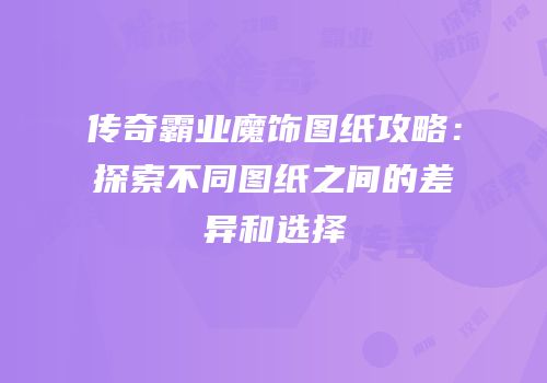 传奇霸业魔饰图纸攻略：探索不同图纸之间的差异和选择