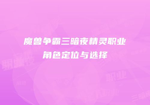 魔兽争霸三暗夜精灵职业角色定位与选择