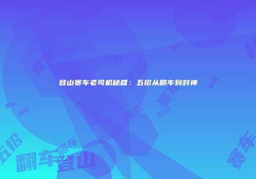 登山赛车老司机秘籍：五招从翻车到封神