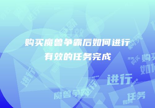购买魔兽争霸后如何进行有效的任务完成