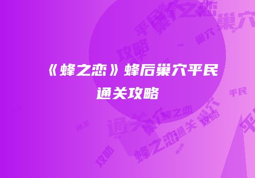 《蜂之恋》蜂后巢穴平民通关攻略
