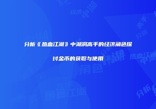 分析《热血江湖》中湖洞高手的经济角色探讨金币的获取与使用
