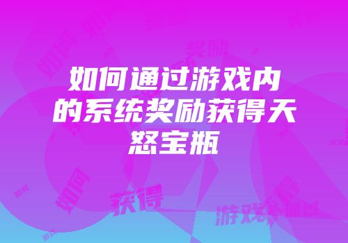 如何通过游戏内的系统奖励获得天怒宝瓶