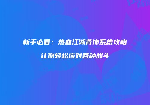 新手必看:热血江湖背饰系统攻略让你轻松应对各种战斗