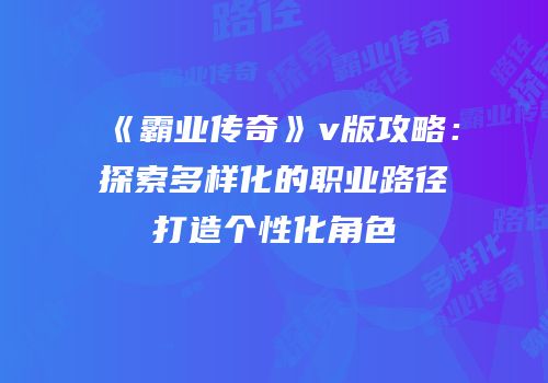 《霸业传奇》v版攻略:探索多样化的职业路径打造个性化角色