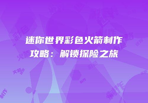 迷你世界彩色火箭制作攻略：解锁探险之旅