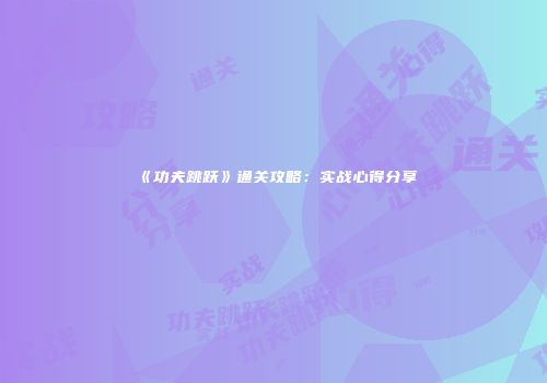 《功夫跳跃》通关攻略：实战心得分享