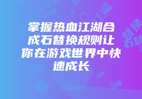 掌握热血江湖合成石替换规则让你在游戏世界中快速成长