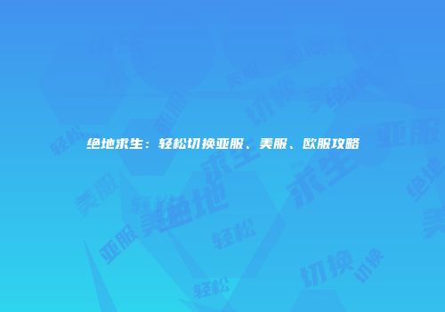 绝地求生：轻松切换亚服、美服、欧服攻略