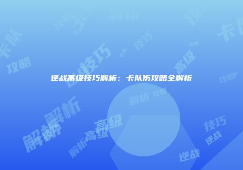 逆战高级技巧解析：卡队伤攻略全解析