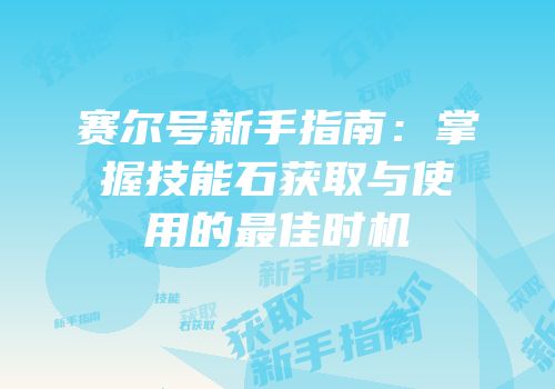 赛尔号新手指南：掌握技能石获取与使用的最佳时机