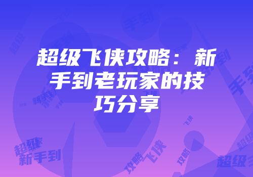 超级飞侠攻略：新手到老玩家的技巧分享