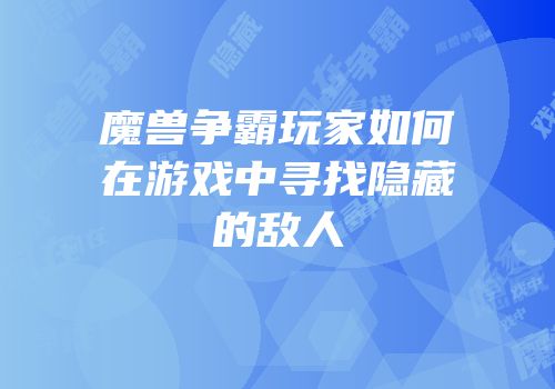 魔兽争霸玩家如何在游戏中寻找隐藏的敌人