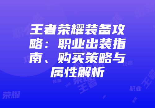 王者荣耀装备攻略：职业出装指南、购买策略与属性解析