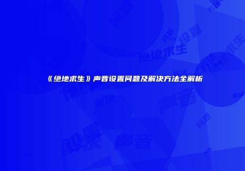 《绝地求生》声音设置问题及解决方法全解析