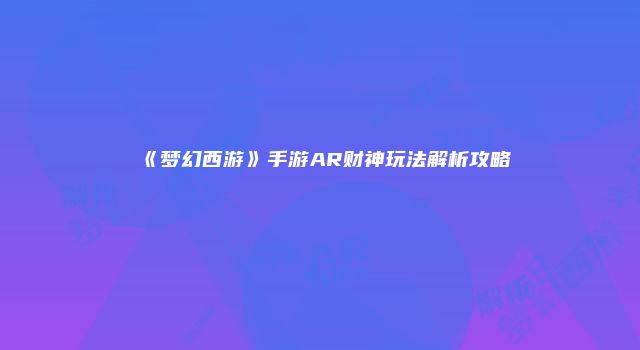 《梦幻西游》手游AR财神玩法解析攻略