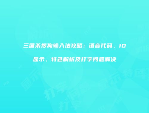 三国杀搜狗输入法攻略：语音代码、ID显示、特色解析及打字问题解决